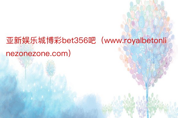 亚新娱乐城博彩bet356吧（www.royalbetonlinezonezone.com）