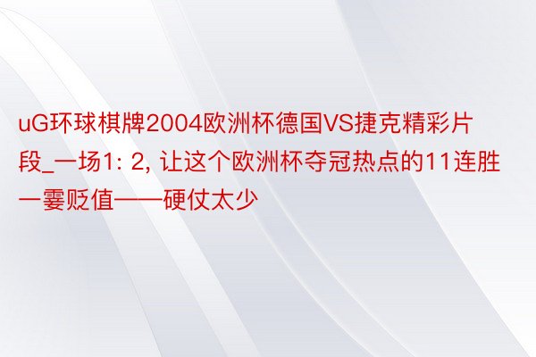 uG环球棋牌2004欧洲杯德国VS捷克精彩片段_一场1: 2, 让这个欧洲杯夺冠热点的11连胜一霎贬值——硬仗太少