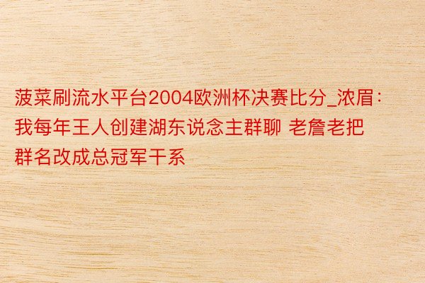 菠菜刷流水平台2004欧洲杯决赛比分_浓眉：我每年王人创建湖东说念主群聊 老詹老把群名改成总冠军干系