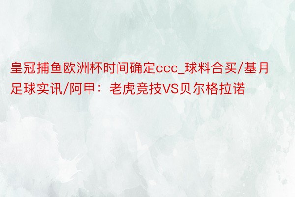 皇冠捕鱼欧洲杯时间确定ccc_球料合买/基月足球实讯/阿甲：老虎竞技VS贝尔格拉诺