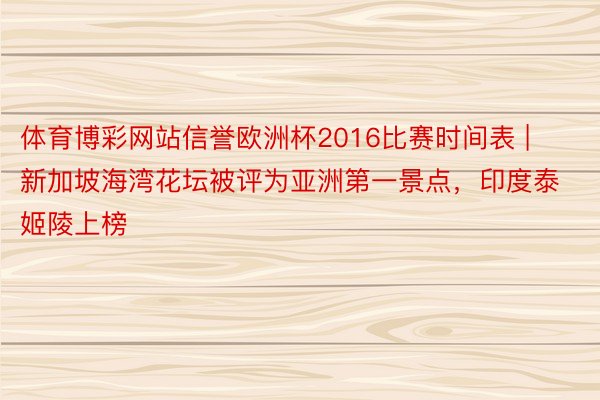 体育博彩网站信誉欧洲杯2016比赛时间表 | 新加坡海湾花坛被评为亚洲第一景点，印度泰姬陵上榜