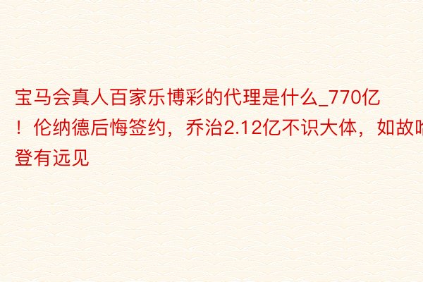 宝马会真人百家乐博彩的代理是什么_770亿！伦纳德后悔签约，乔治2.12亿不识大体，如故哈登有远见