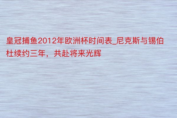 皇冠捕鱼2012年欧洲杯时间表_尼克斯与锡伯杜续约三年，共赴将来光辉