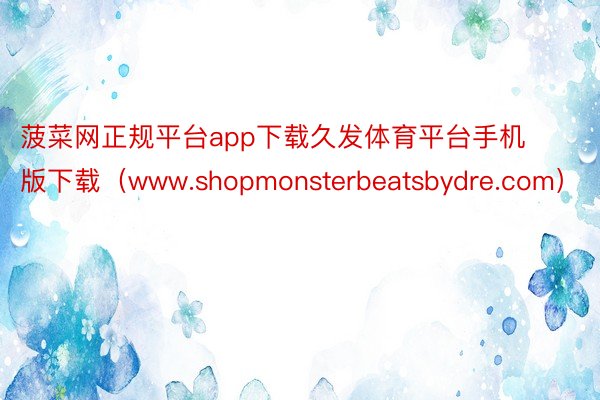 菠菜网正规平台app下载久发体育平台手机版下载（www.shopmonsterbeatsbydre.com）