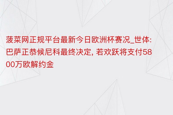 菠菜网正规平台最新今日欧洲杯赛况_世体: 巴萨正恭候尼科最终决定, 若欢跃将支付5800万欧解约金