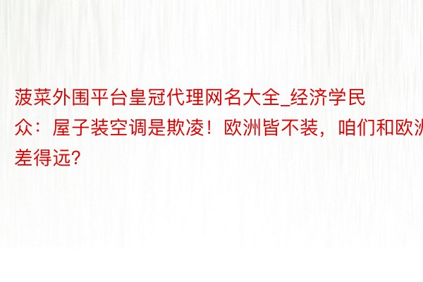 菠菜外围平台皇冠代理网名大全_经济学民众：屋子装空调是欺凌！欧洲皆不装，咱们和欧洲差得远？