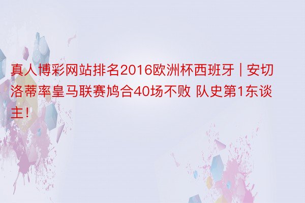 真人博彩网站排名2016欧洲杯西班牙 | 安切洛蒂率皇马联赛鸠合40场不败 队史第1东谈主！