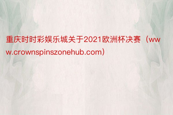 重庆时时彩娱乐城关于2021欧洲杯决赛（www.crownspinszonehub.com）