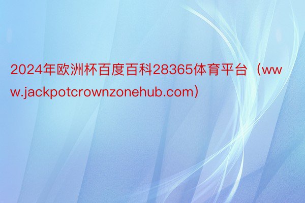 2024年欧洲杯百度百科28365体育平台（www.jackpotcrownzonehub.com）