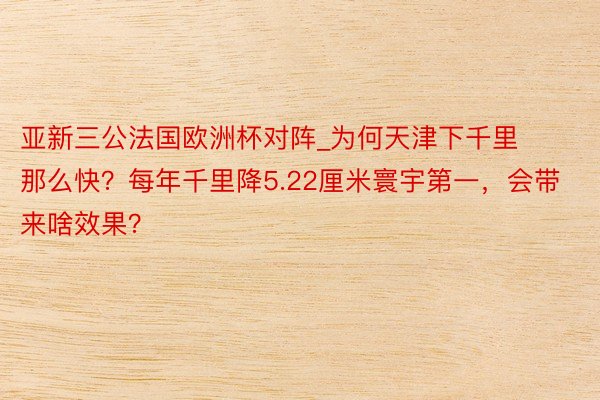 亚新三公法国欧洲杯对阵_为何天津下千里那么快？每年千里降5.22厘米寰宇第一，会带来啥效果？