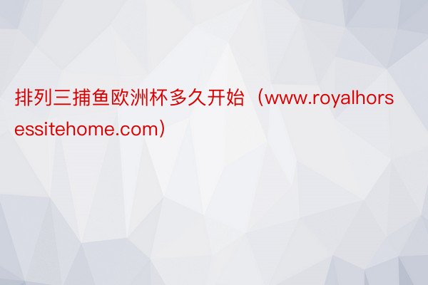 排列三捕鱼欧洲杯多久开始（www.royalhorsessitehome.com）