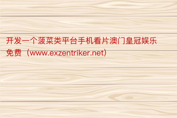 开发一个菠菜类平台手机看片澳门皇冠娱乐免费（www.exzentriker.net）