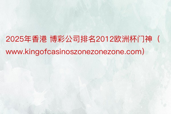 2025年香港 博彩公司排名2012欧洲杯门神（www.kingofcasinoszonezonezone.com）