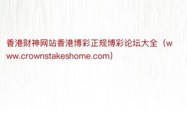 香港财神网站香港博彩正规博彩论坛大全（www.crownstakeshome.com）