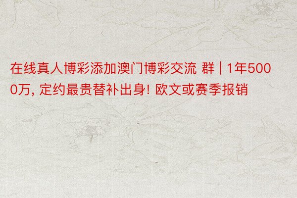 在线真人博彩添加澳门博彩交流 群 | 1年5000万, 定约最贵替补出身! 欧文或赛季报销