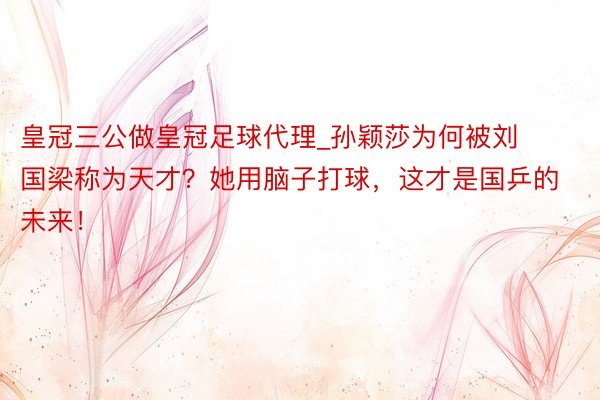 皇冠三公做皇冠足球代理_孙颖莎为何被刘国梁称为天才?她用脑子打球,这才是国乒的未来!